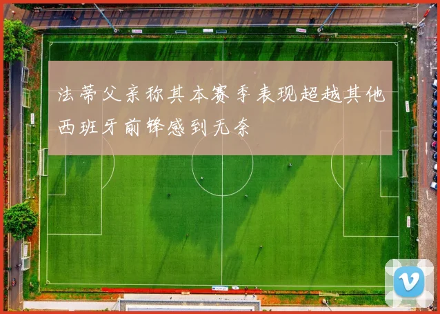 法蒂父亲称其本赛季表现超越其他西班牙前锋感到无奈