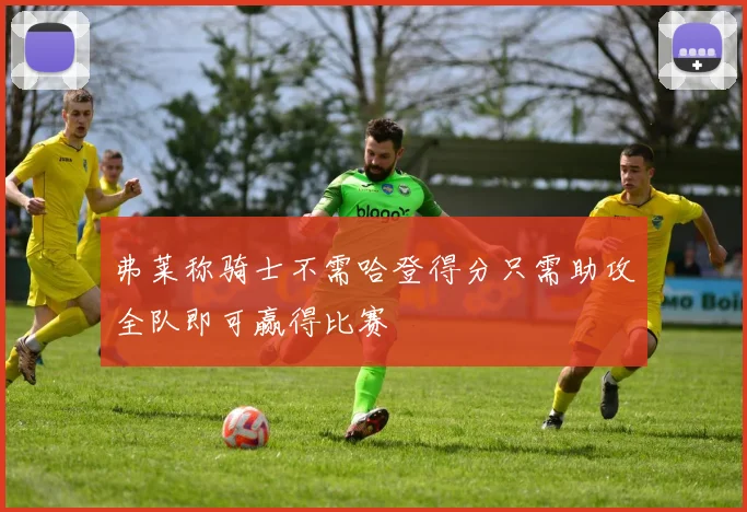 弗莱称骑士不需哈登得分只需助攻全队即可赢得比赛