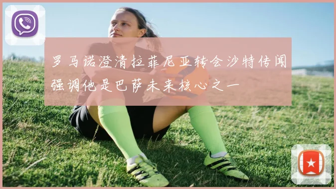 罗马诺澄清拉菲尼亚转会沙特传闻强调他是巴萨未来核心之一