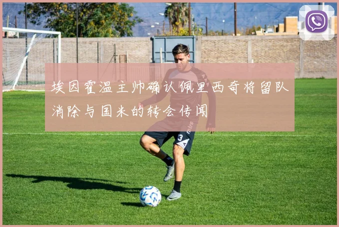 埃因霍温主帅确认佩里西奇将留队消除与国米的转会传闻