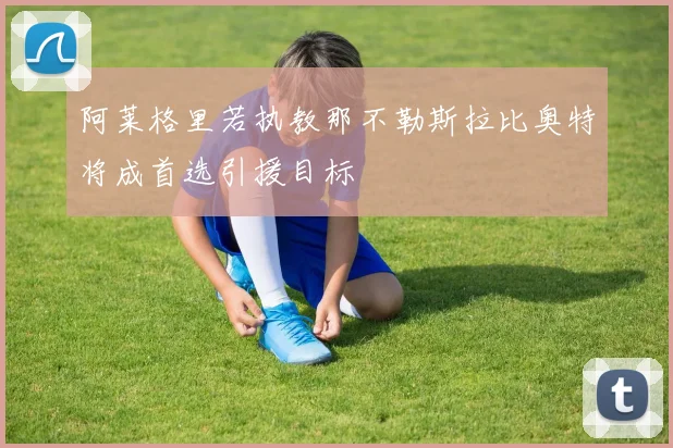 阿莱格里若执教那不勒斯拉比奥特将成首选引援目标