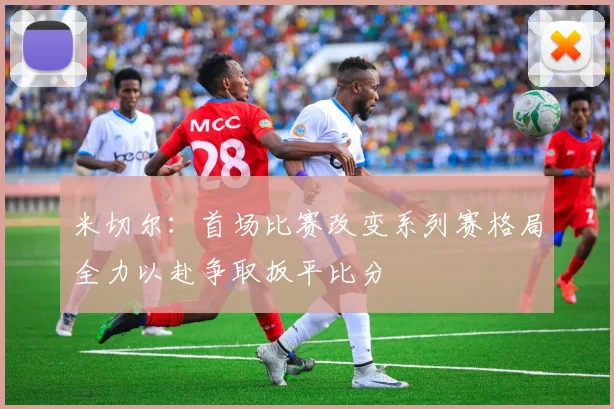 米切尔：首场比赛改变系列赛格局全力以赴争取扳平比分