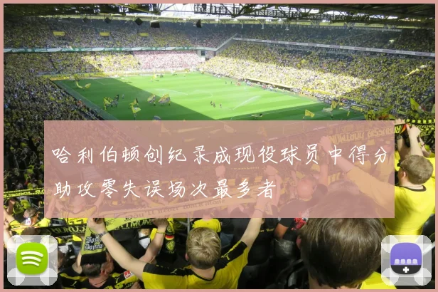 哈利伯顿创纪录成现役球员中得分助攻零失误场次最多者