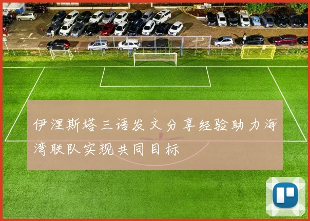 伊涅斯塔三语发文分享经验助力海湾联队实现共同目标