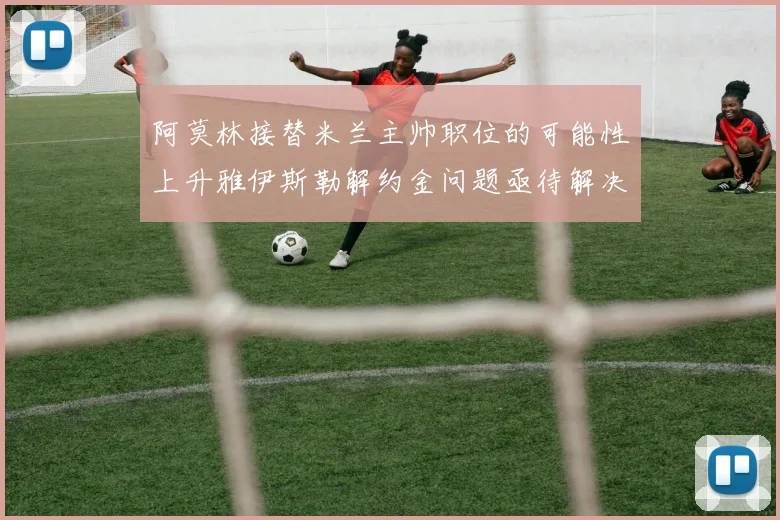阿莫林接替米兰主帅职位的可能性上升雅伊斯勒解约金问题亟待解决