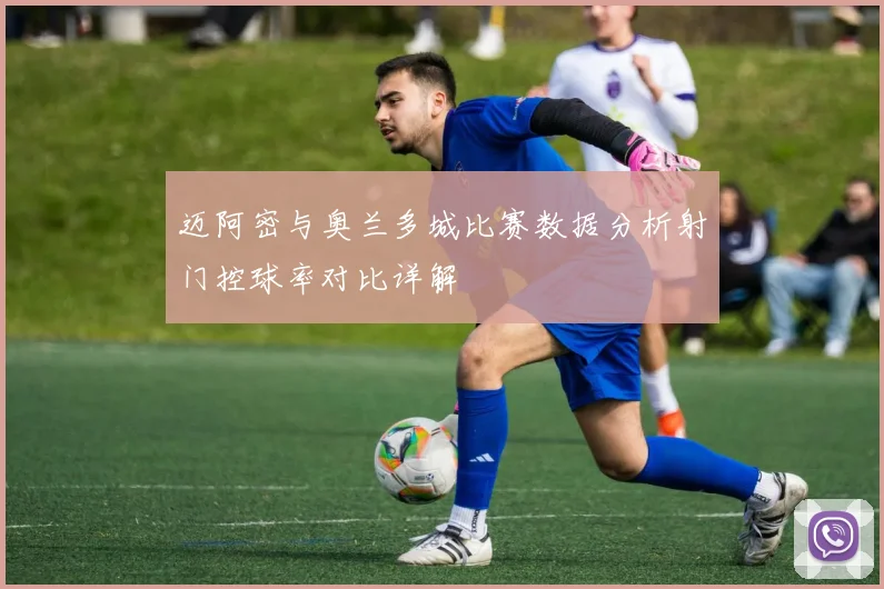 迈阿密与奥兰多城比赛数据分析射门控球率对比详解